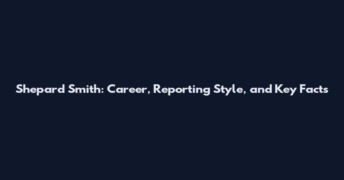 Shepard Smith: Career, Reporting Style, and Key Facts