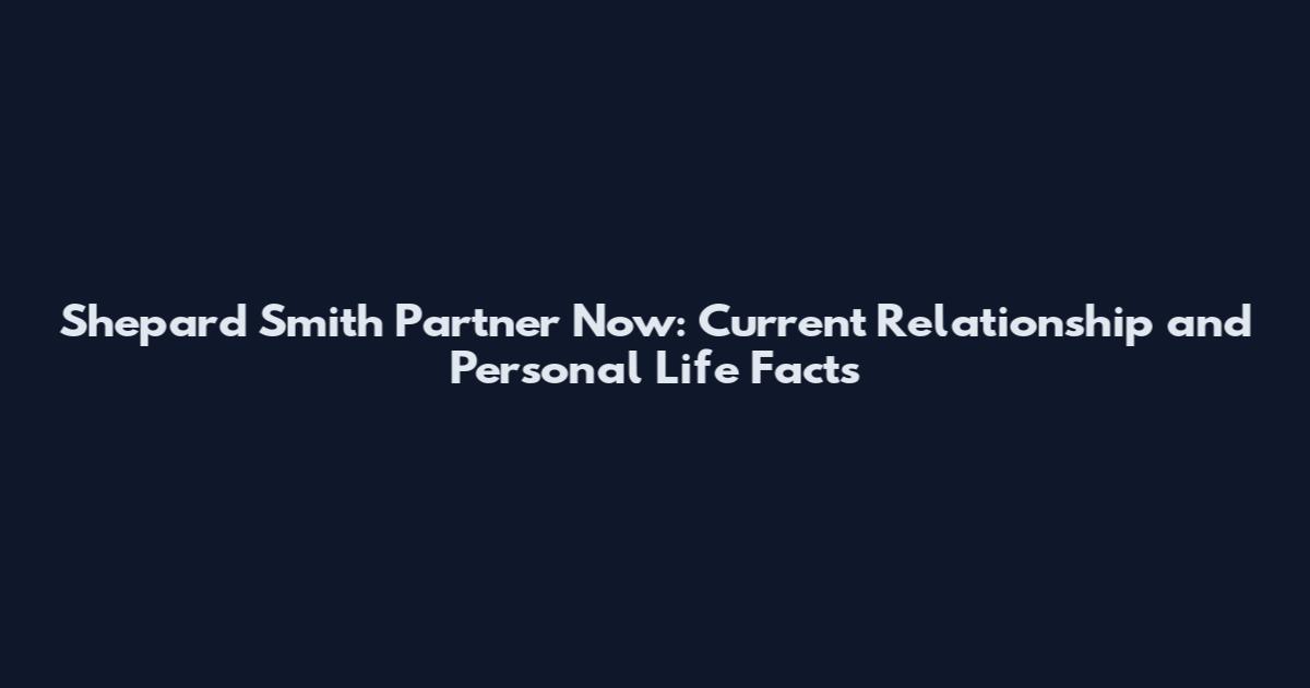 Shepard Smith Partner Now: Current Relationship and Personal Life Facts