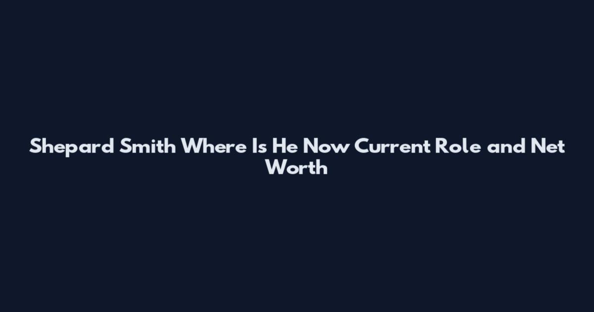 Shepard Smith Where Is He Now Current Role and Net Worth