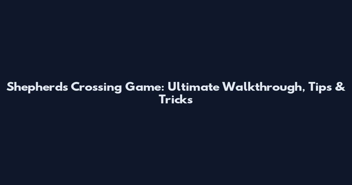 Shepherd's Crossing Game: Ultimate Walkthrough, Tips & Tricks