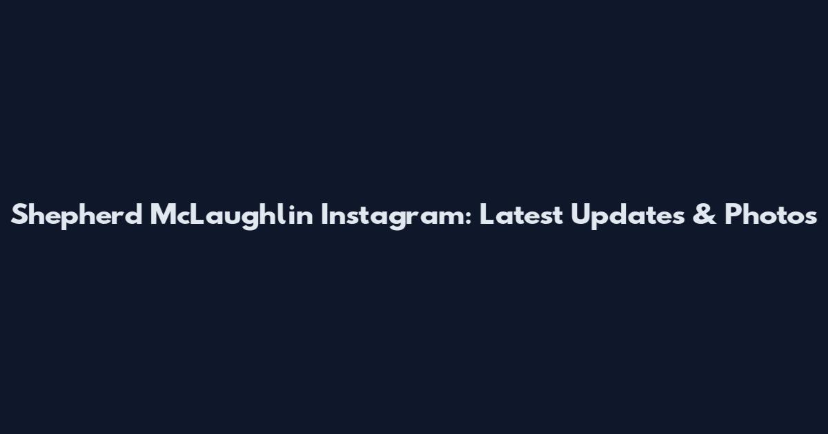 Shepherd McLaughlin Instagram: Latest Updates & Photos