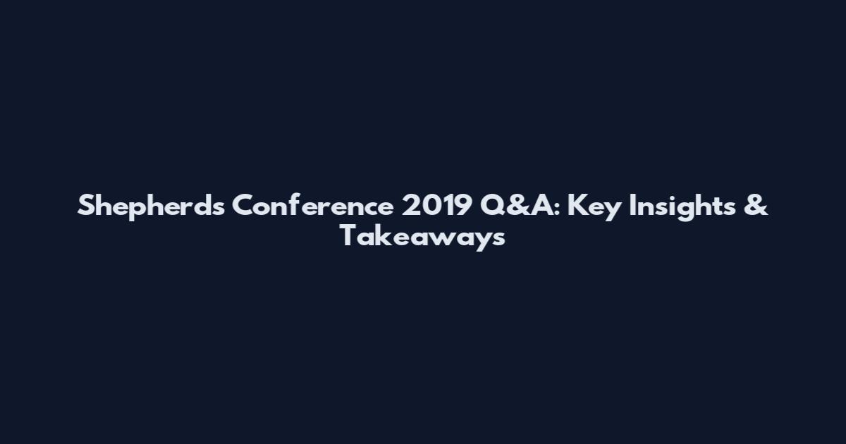 Shepherds Conference 2019 Q&A: Key Insights & Takeaways