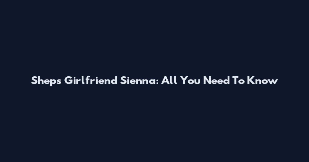 Sheps Girlfriend Sienna: All You Need To Know