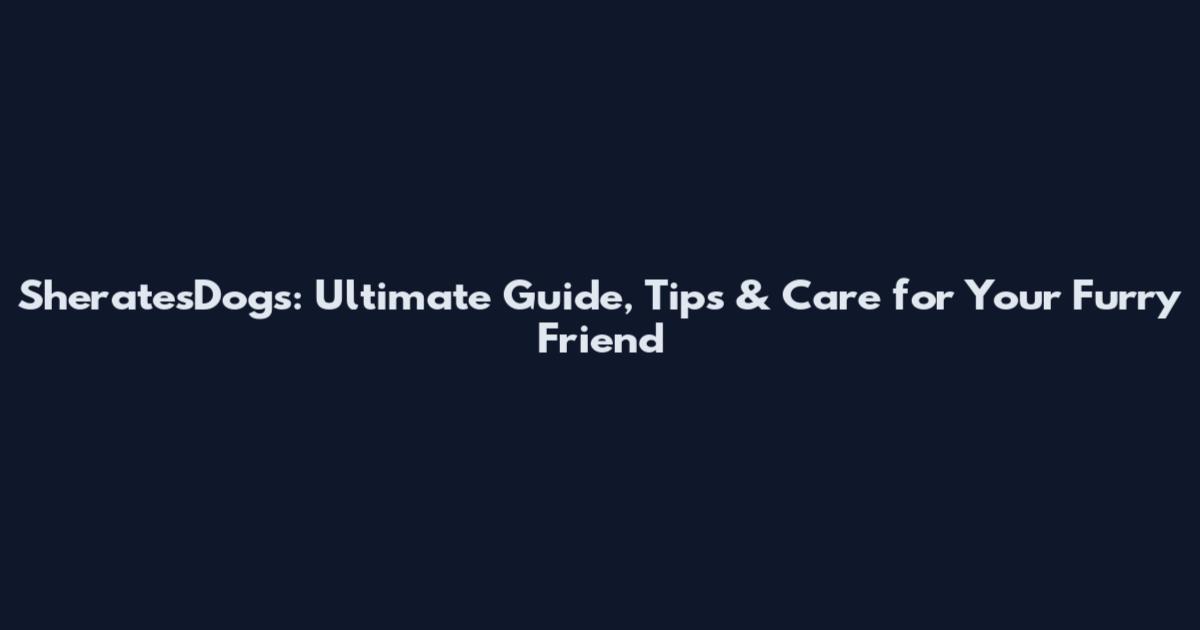 SheratesDogs: Ultimate Guide, Tips & Care for Your Furry Friend