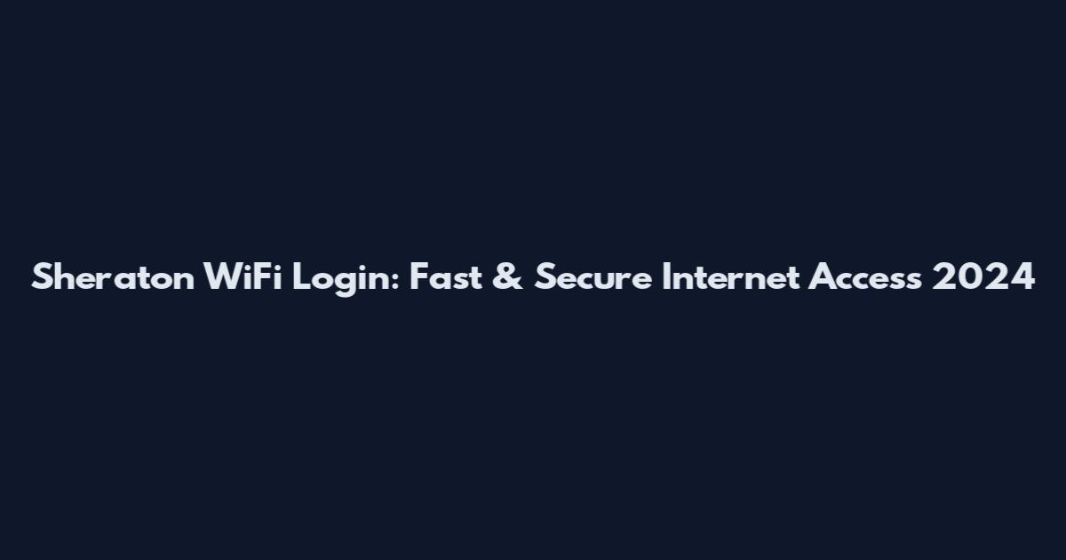 Sheraton WiFi Login: Fast & Secure Internet Access 2024
