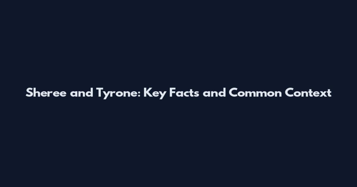 Sheree and Tyrone: Key Facts and Common Context