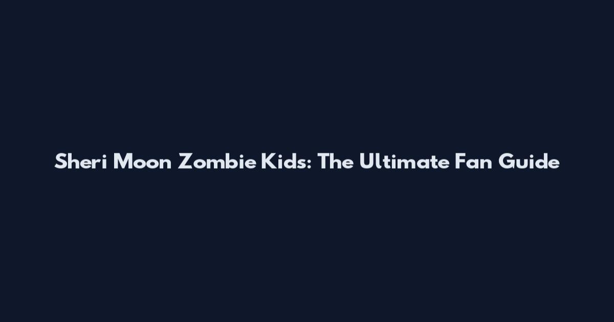 Sheri Moon Zombie Kids: The Ultimate Fan Guide