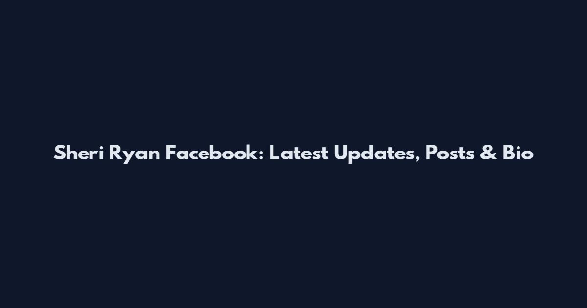 Sheri Ryan Facebook: Latest Updates, Posts & Bio