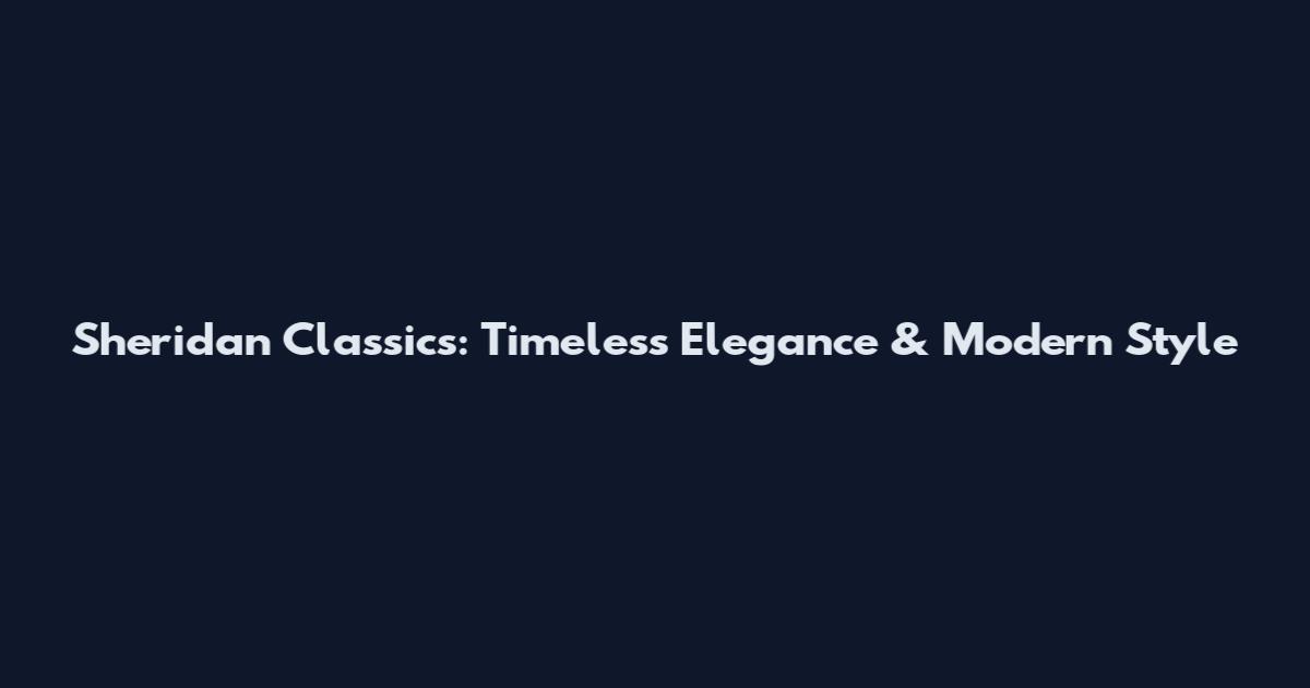 Sheridan Classics: Timeless Elegance & Modern Style