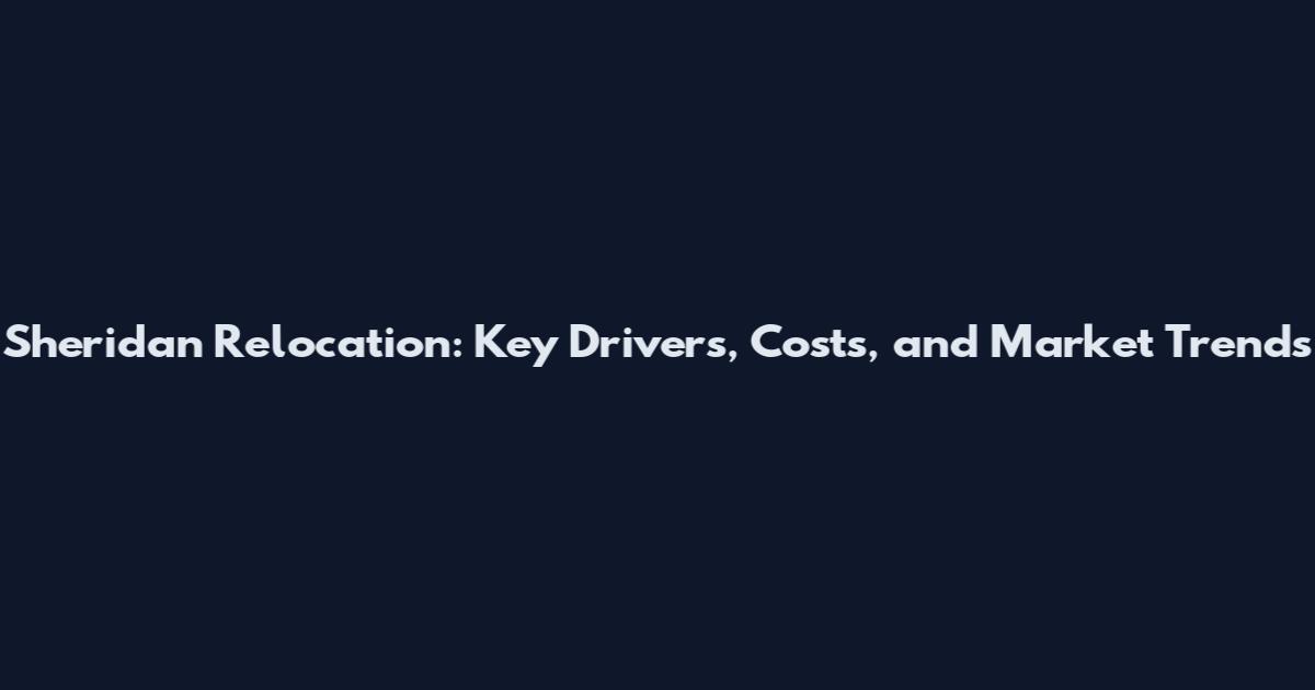 Sheridan Relocation: Key Drivers, Costs, and Market Trends