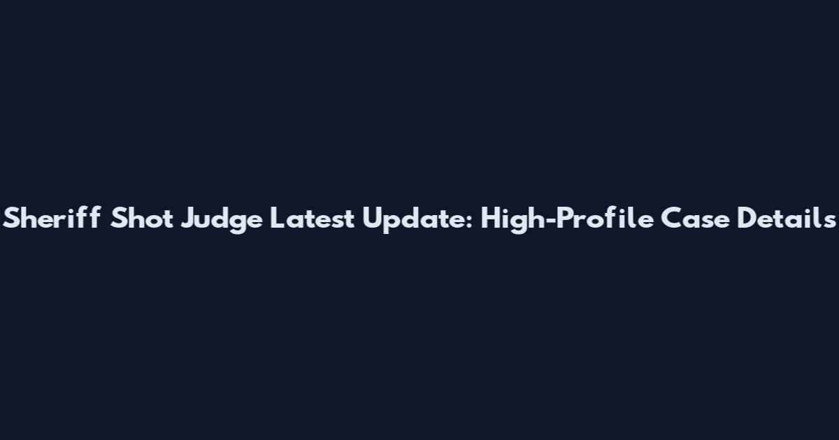 Sheriff Shot Judge Latest Update: High-Profile Case Details