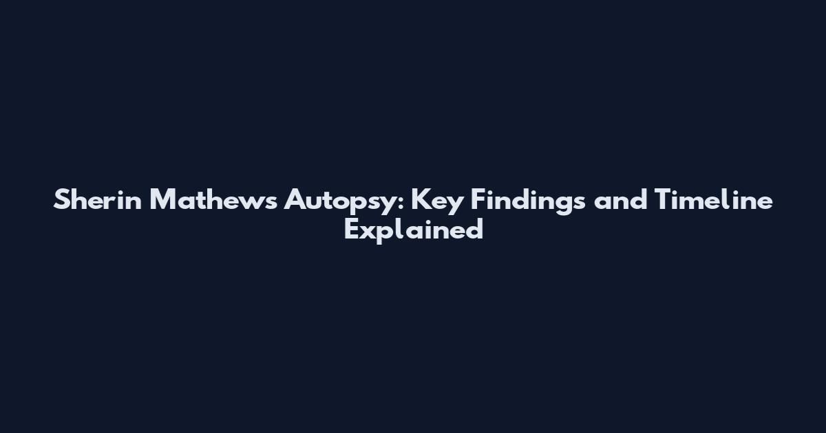 Sherin Mathews Autopsy: Key Findings and Timeline Explained