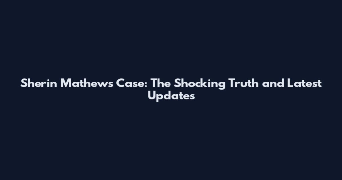 Sherin Mathews Case: The Shocking Truth and Latest Updates