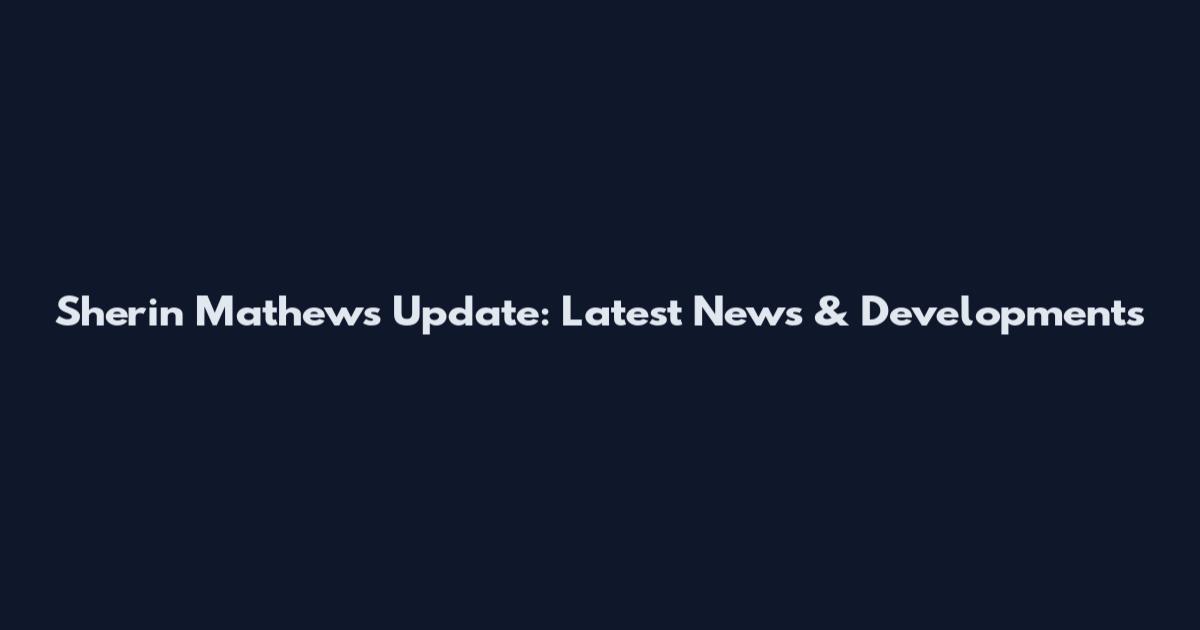 Sherin Mathews Update: Latest News & Developments