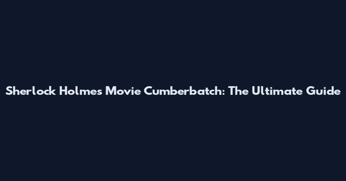 Sherlock Holmes Movie Cumberbatch: The Ultimate Guide