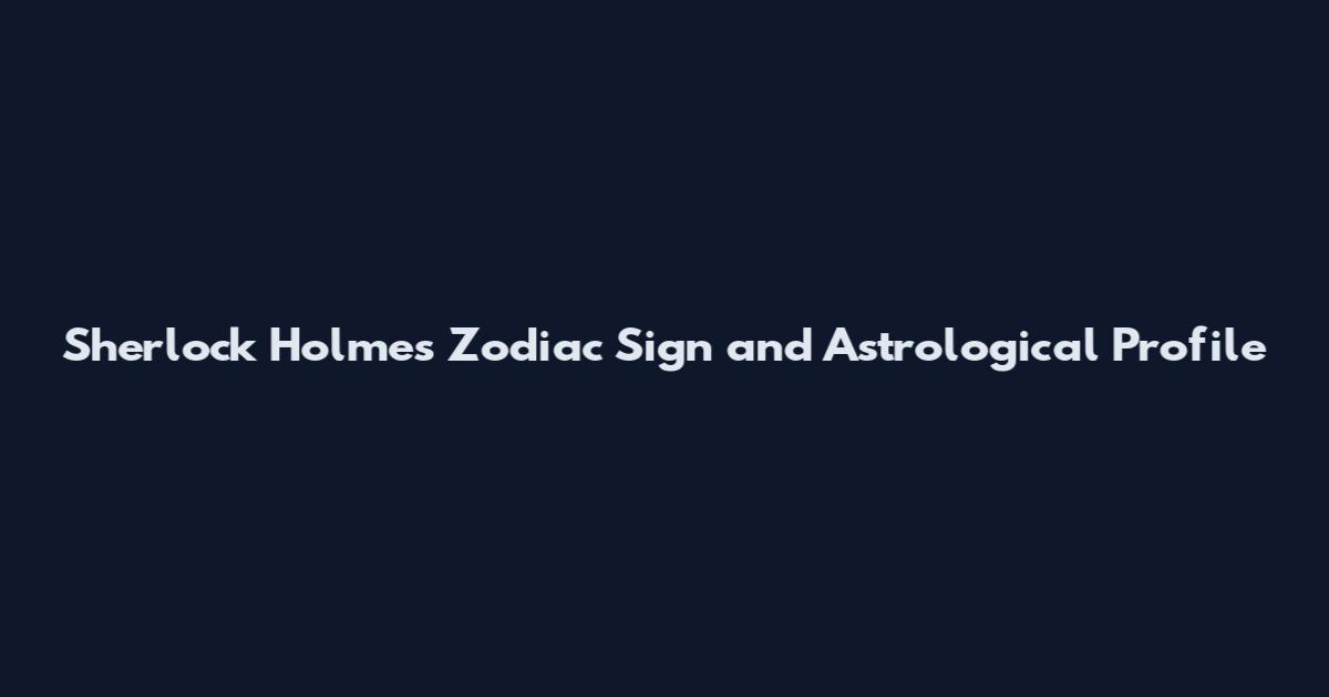 Sherlock Holmes Zodiac Sign and Astrological Profile