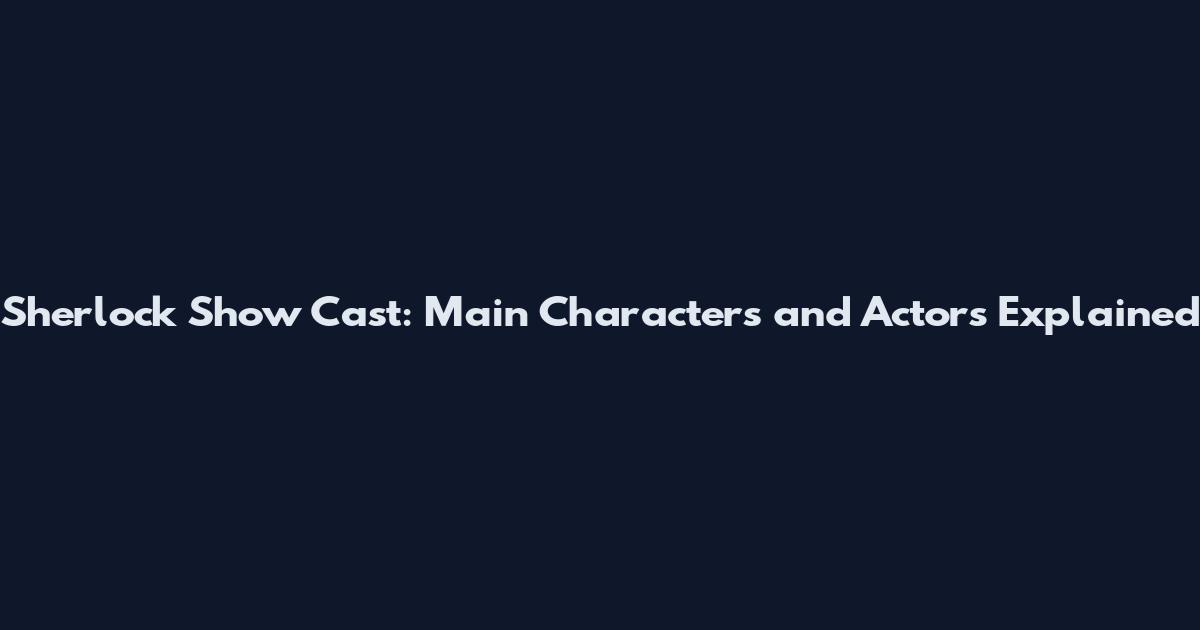 Sherlock Show Cast: Main Characters and Actors Explained