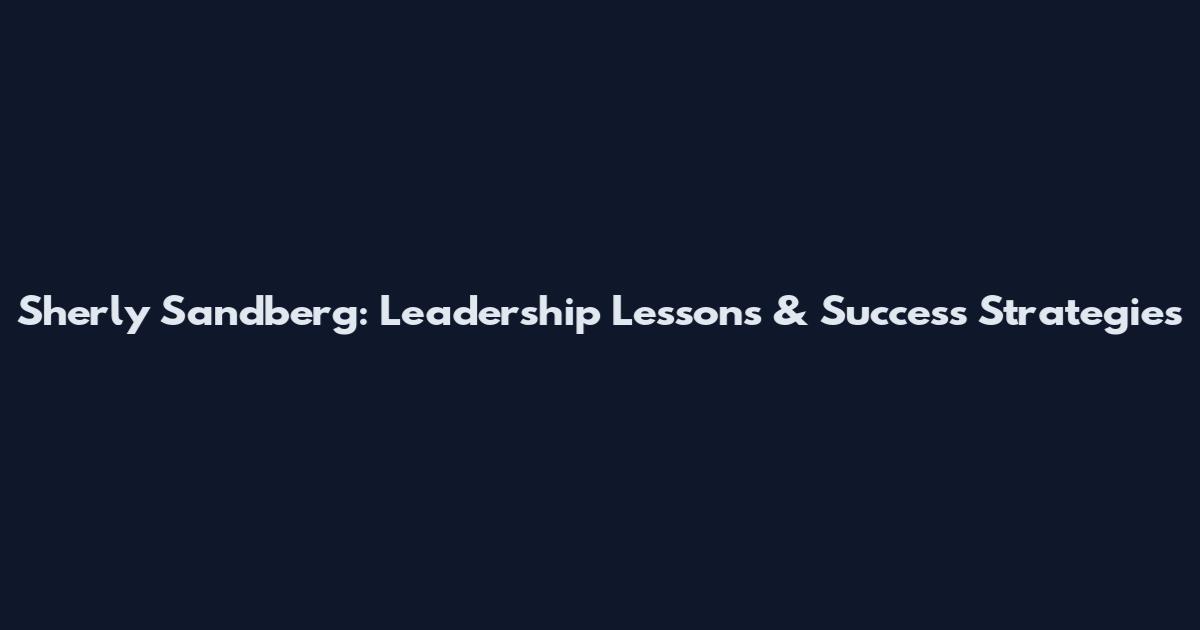 Sherly Sandberg: Leadership Lessons & Success Strategies