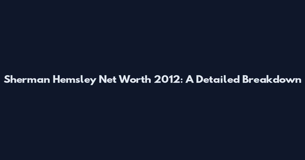 Sherman Hemsley Net Worth 2012: A Detailed Breakdown