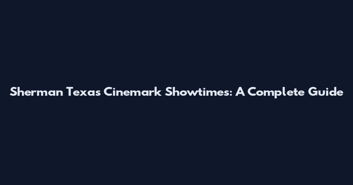 Sherman Texas Cinemark Showtimes: A Complete Guide