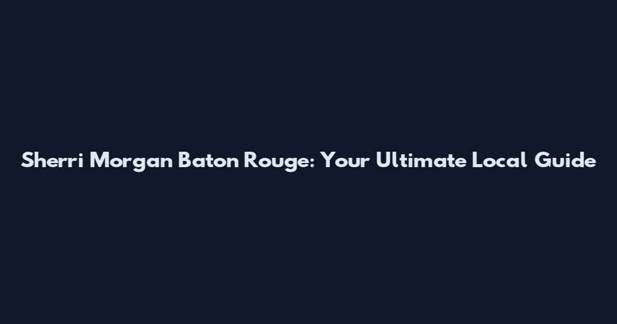 Sherri Morgan Baton Rouge: Your Ultimate Local Guide