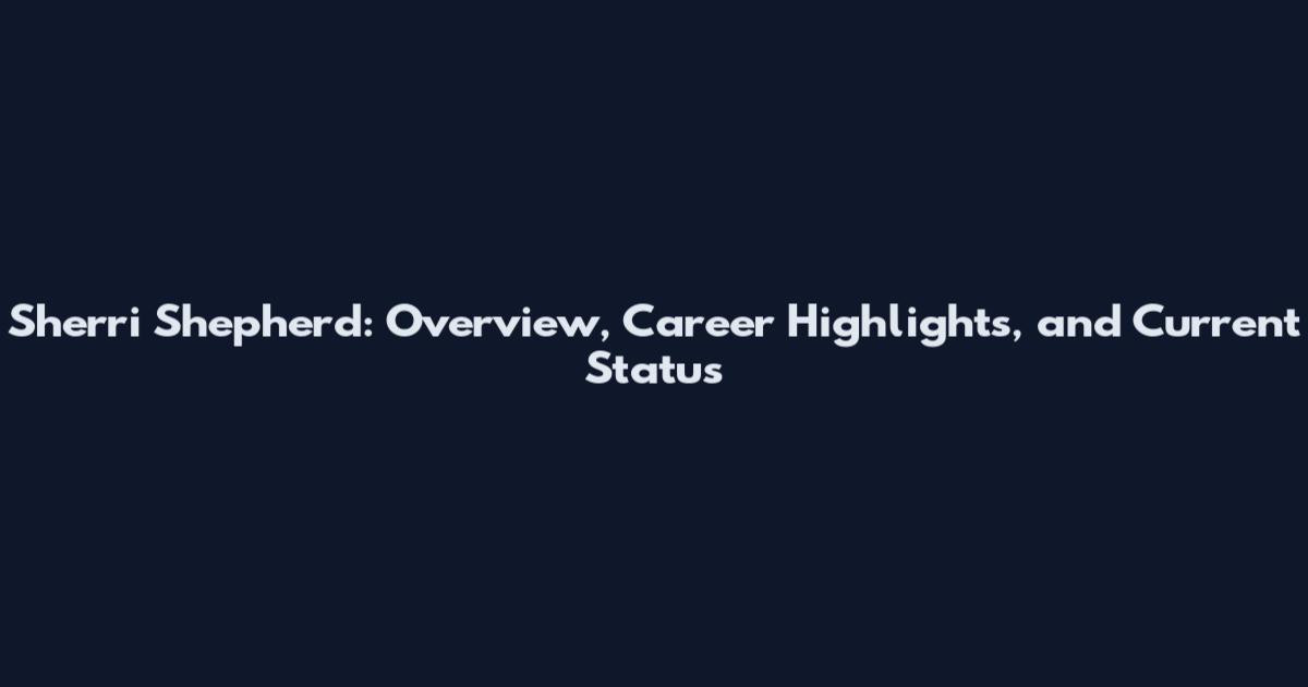 Sherri Shepherd: Overview, Career Highlights, and Current Status