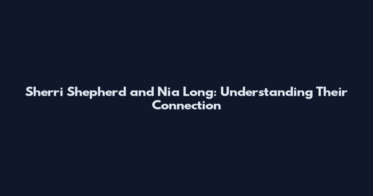 Sherri Shepherd and Nia Long: Understanding Their Connection