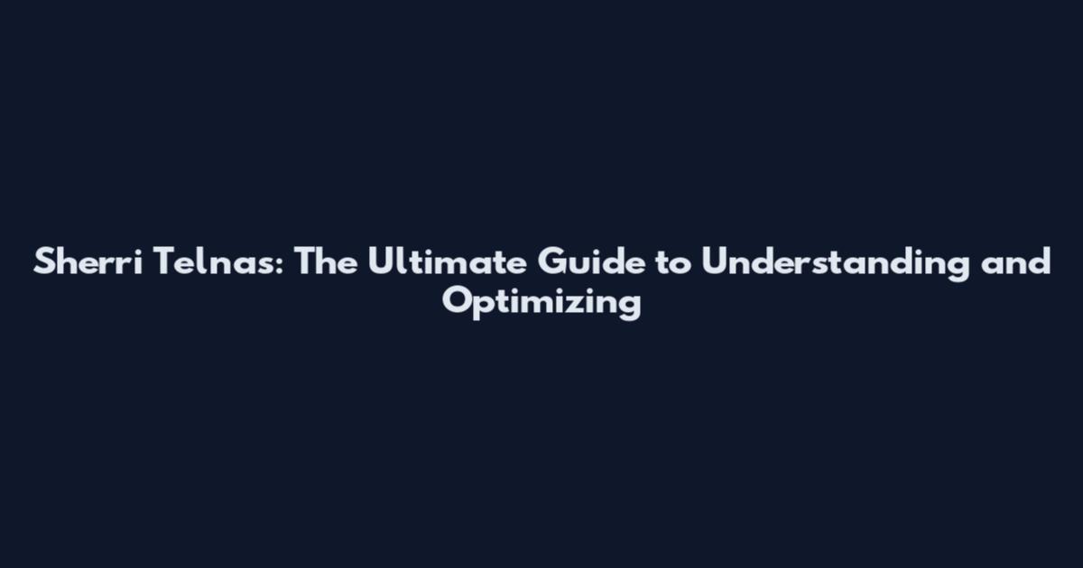 Sherri Telnas: The Ultimate Guide to Understanding and Optimizing