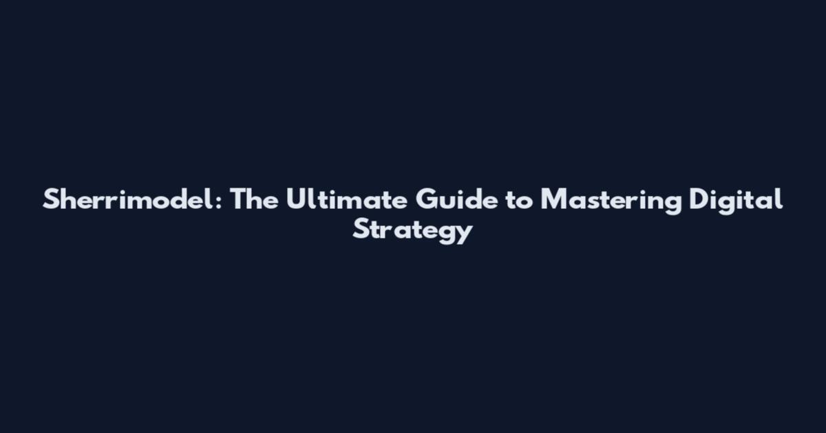 Sherrimodel: The Ultimate Guide to Mastering Digital Strategy