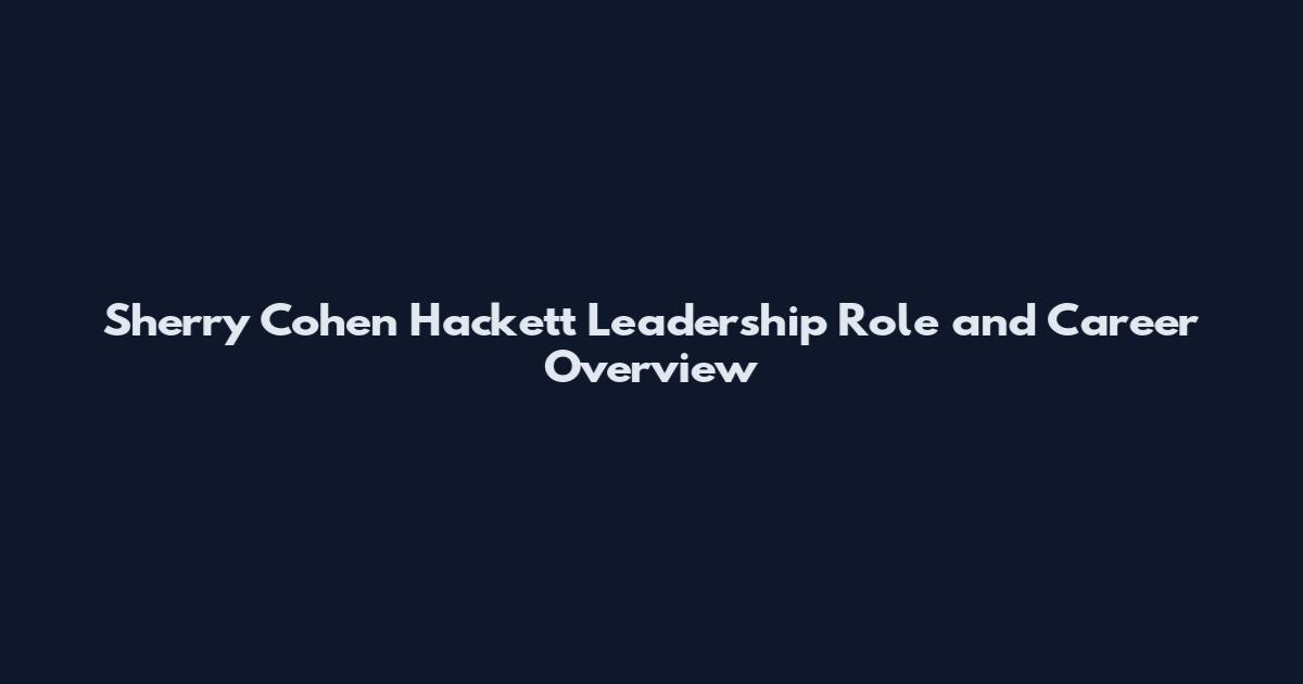 Sherry Cohen Hackett Leadership Role and Career Overview