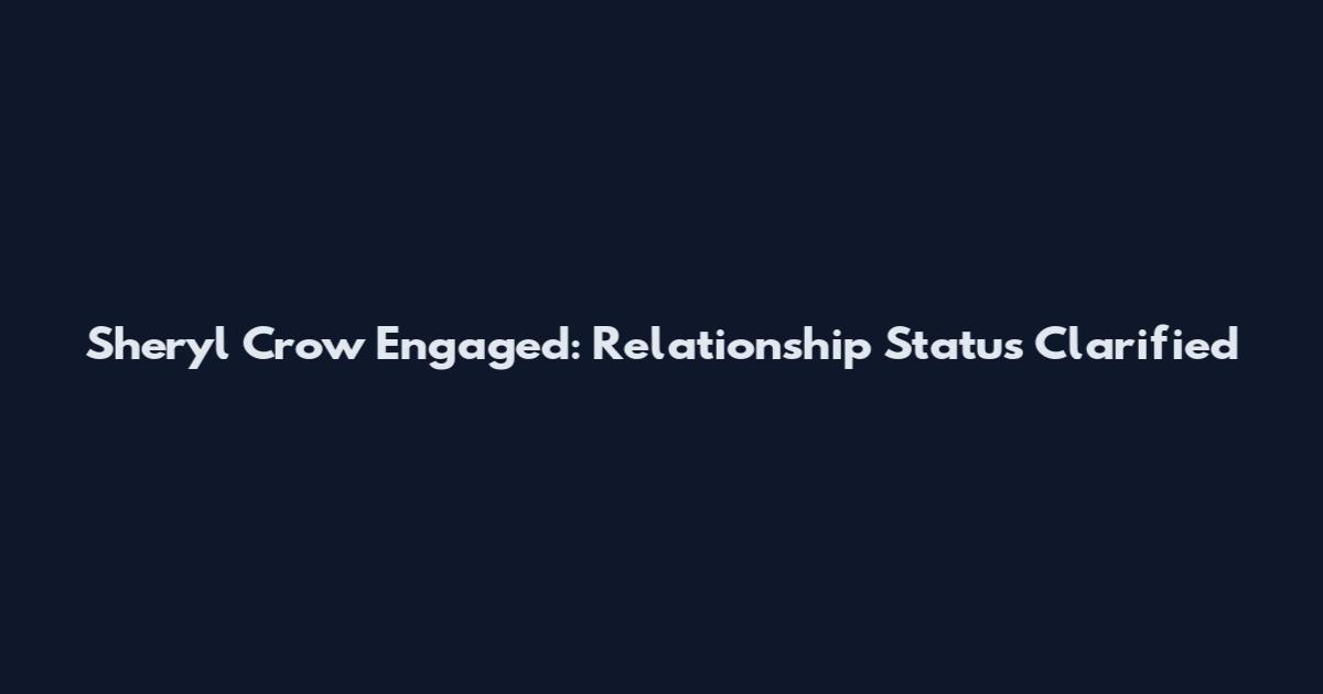 Sheryl Crow Engaged: Relationship Status Clarified