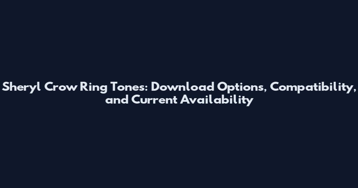 Sheryl Crow Ring Tones: Download Options, Compatibility, and Current Availability