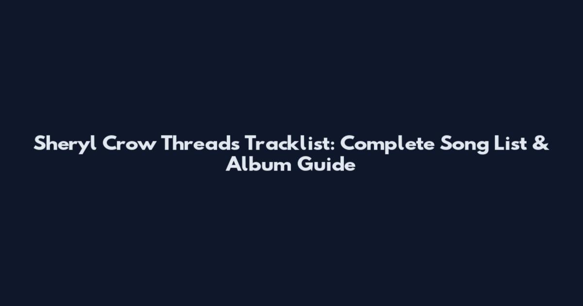 Sheryl Crow Threads Tracklist: Complete Song List & Album Guide