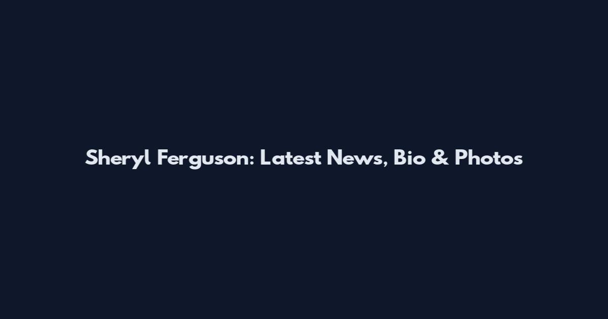 Sheryl Ferguson: Latest News, Bio & Photos