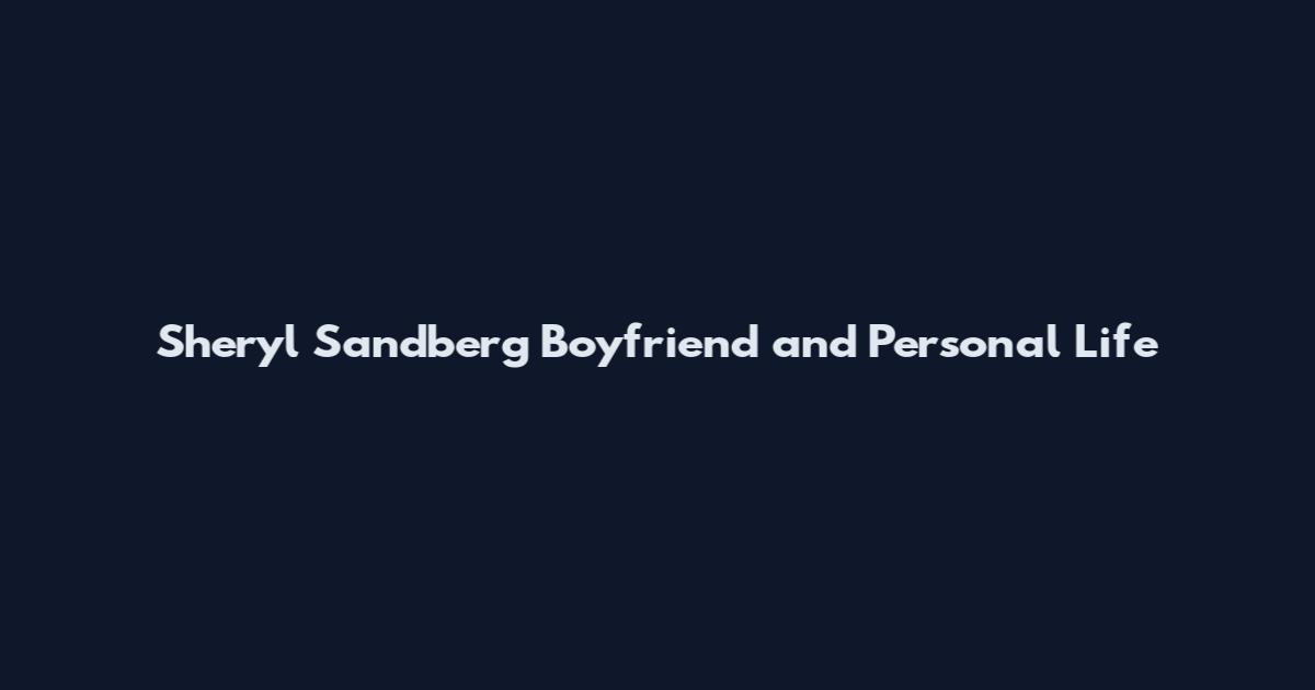 Sheryl Sandberg Boyfriend and Personal Life