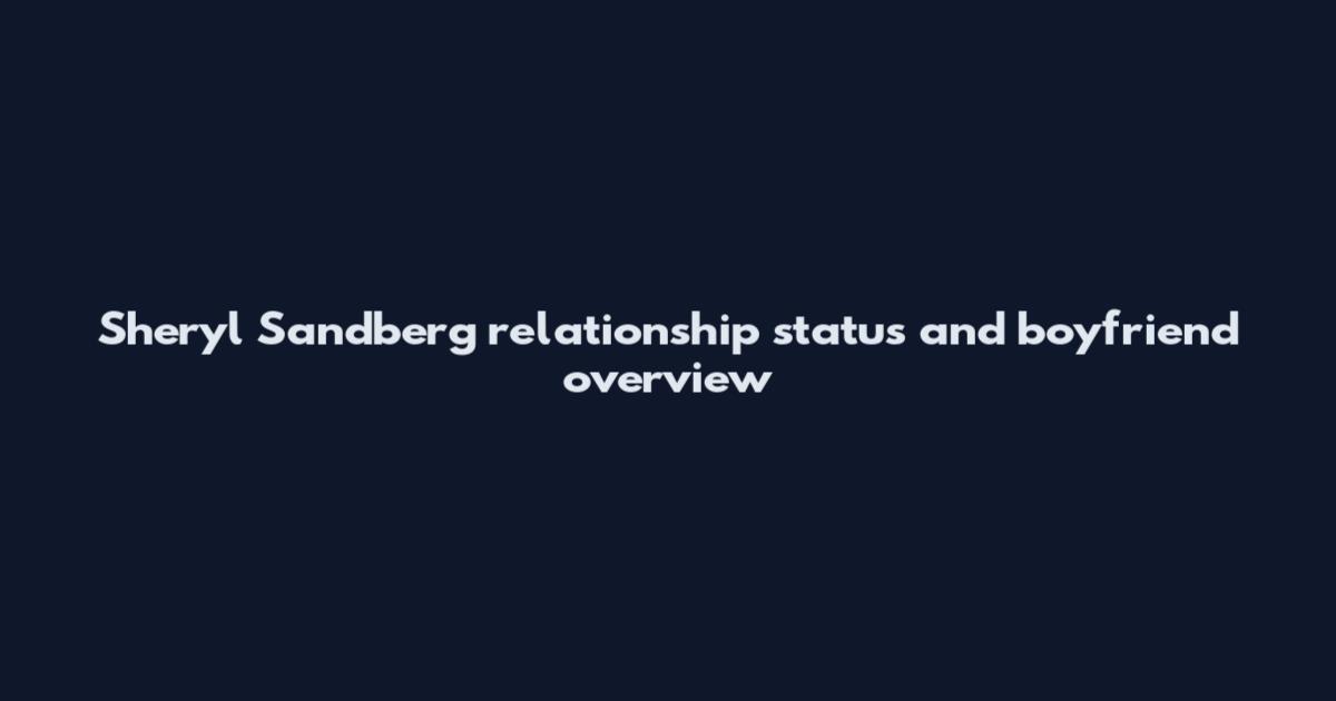 Sheryl Sandberg relationship status and boyfriend overview