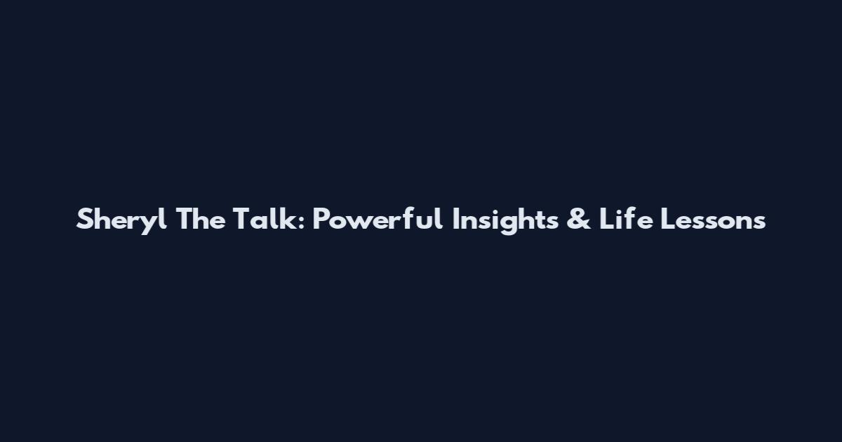 Sheryl The Talk: Powerful Insights & Life Lessons
