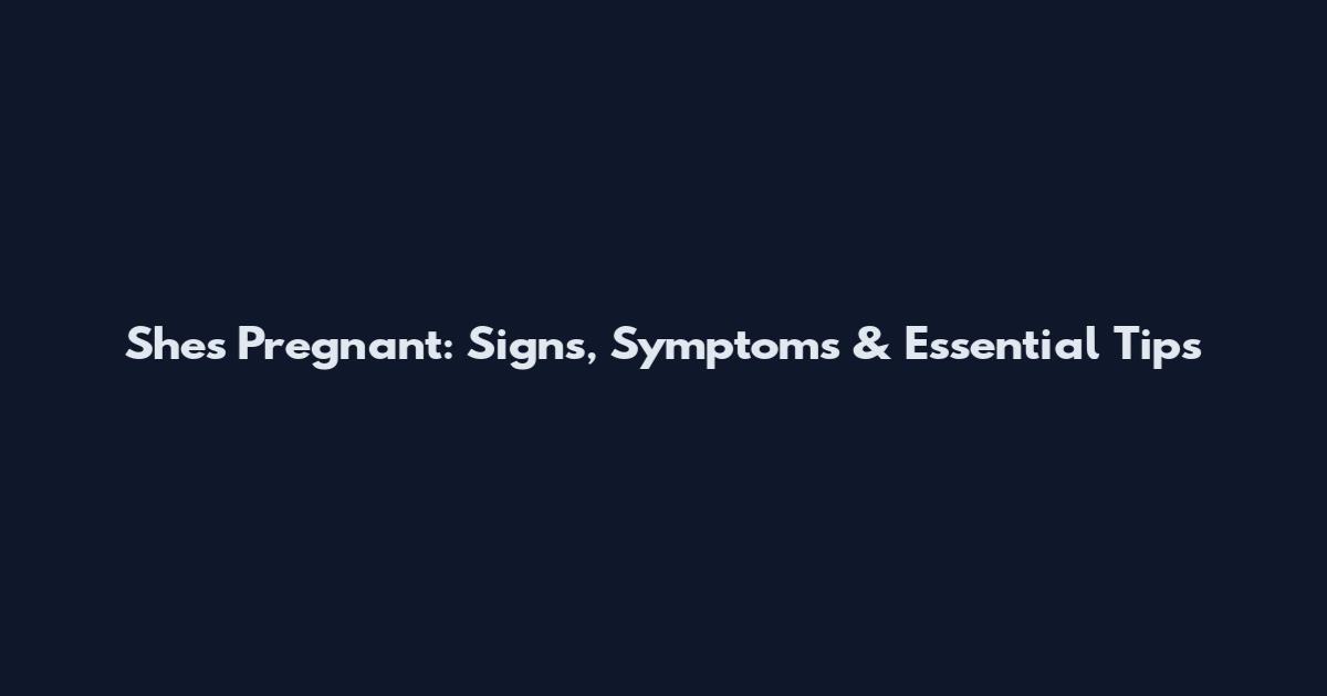 Shes Pregnant: Signs, Symptoms & Essential Tips
