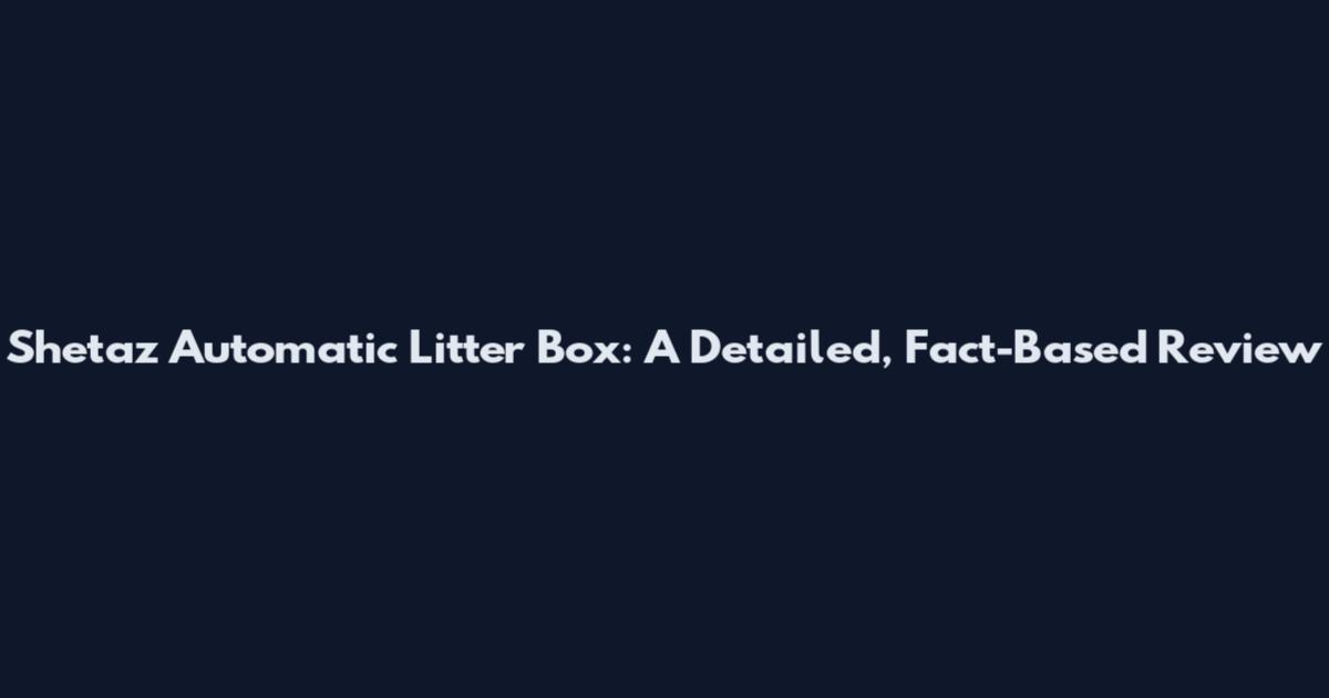 Shetaz Automatic Litter Box: A Detailed, Fact-Based Review