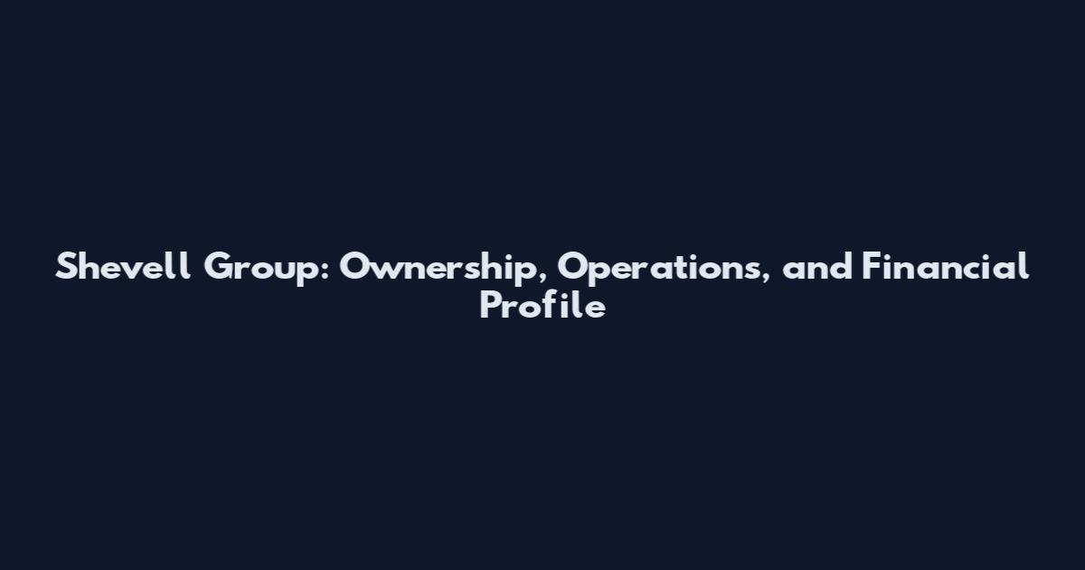 Shevell Group: Ownership, Operations, and Financial Profile