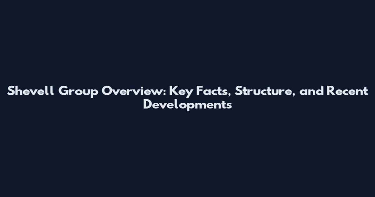 Shevell Group Overview: Key Facts, Structure, and Recent Developments