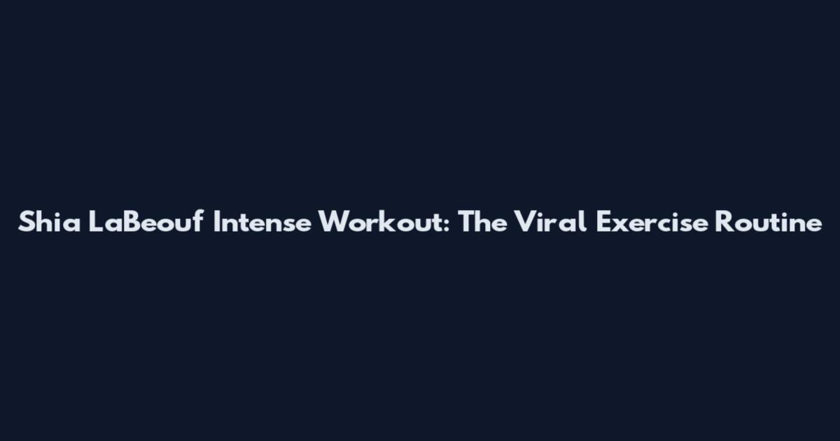 Shia LaBeouf Intense Workout: The Viral Exercise Routine