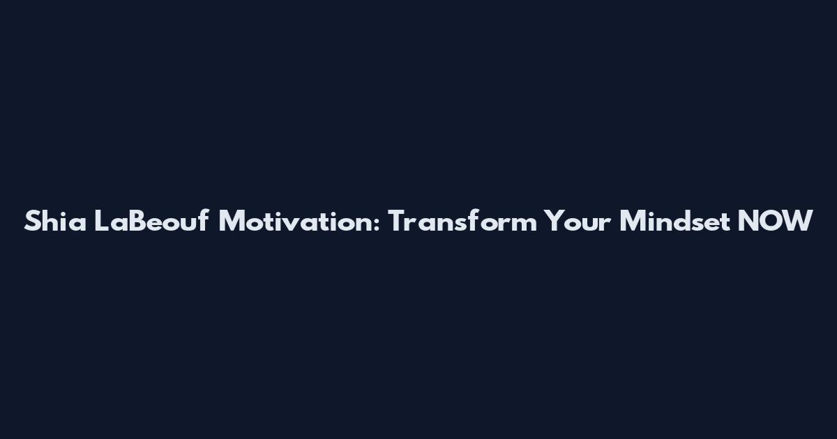 Shia LaBeouf Motivation: Transform Your Mindset NOW