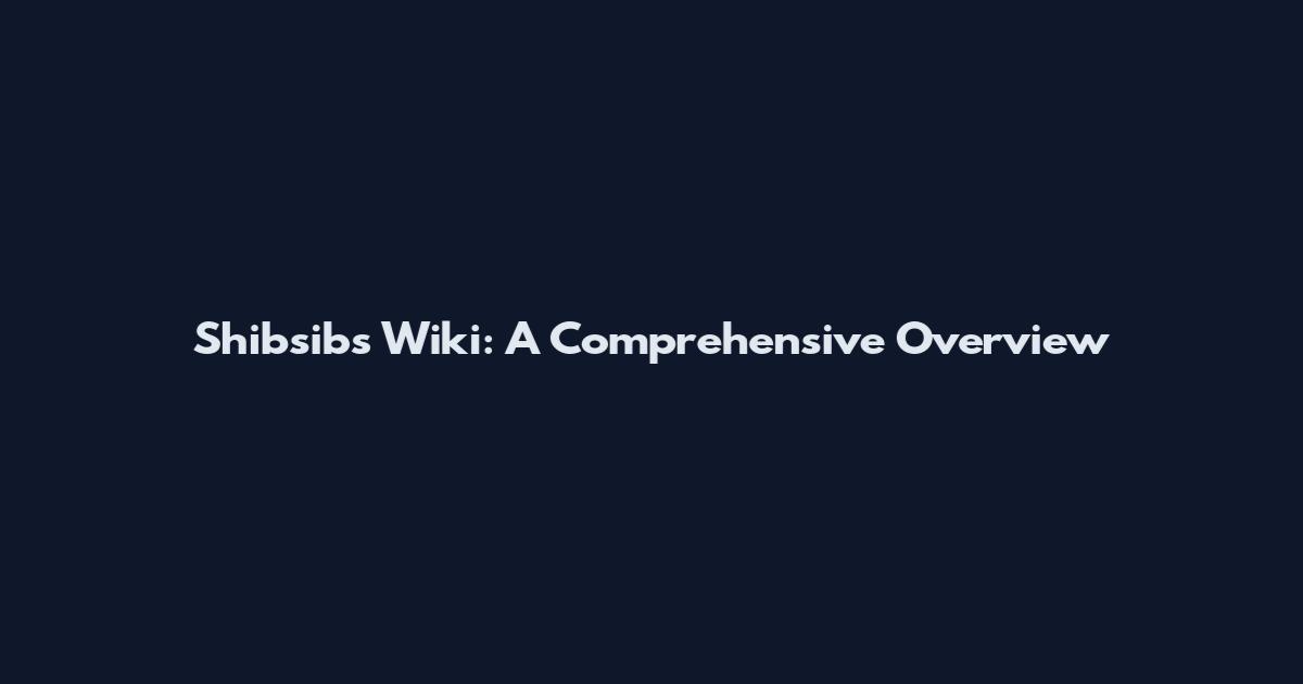 Shibsibs Wiki: A Comprehensive Overview
