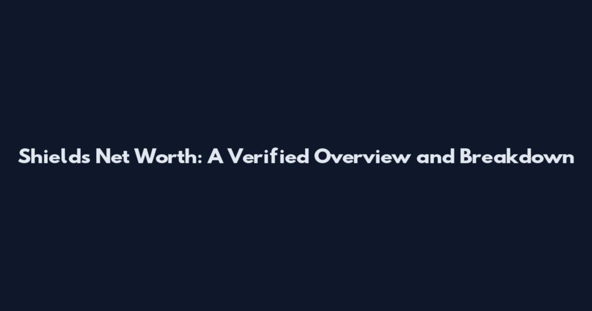 Shields Net Worth: A Verified Overview and Breakdown