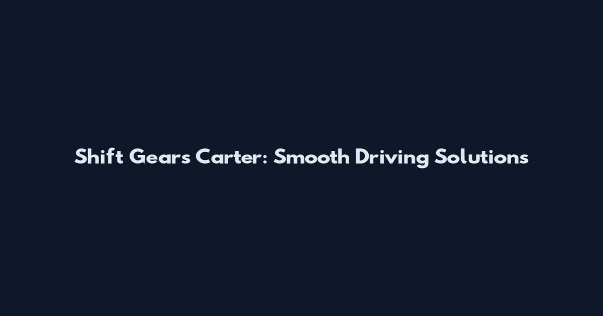 Shift Gears Carter: Smooth Driving Solutions