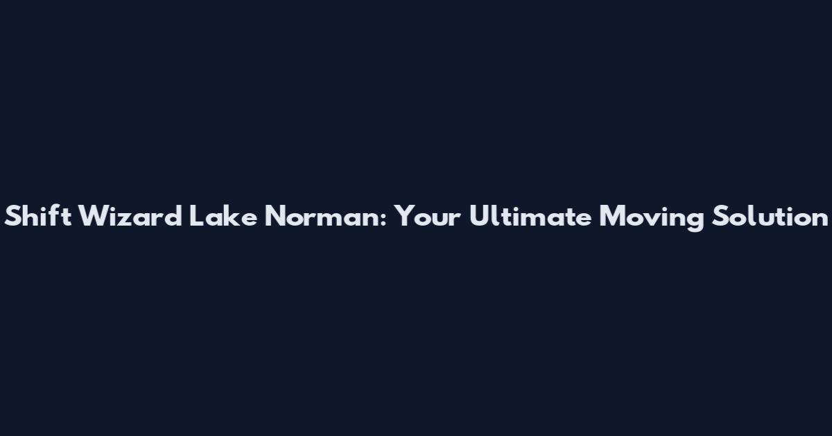 Shift Wizard Lake Norman: Your Ultimate Moving Solution