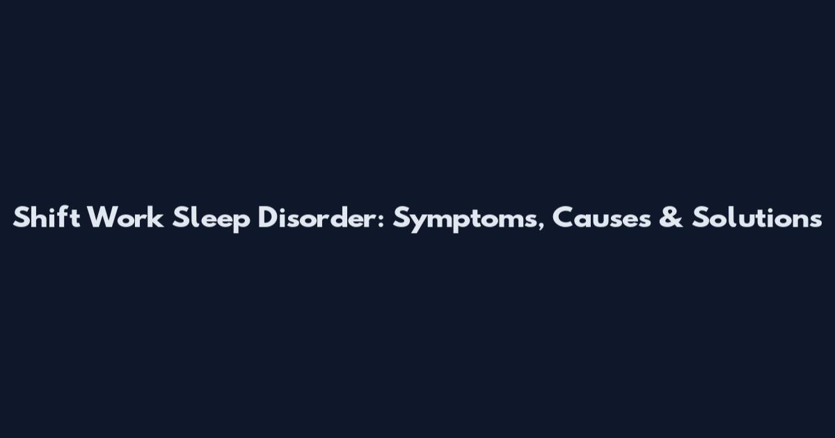 Shift Work Sleep Disorder: Symptoms, Causes & Solutions