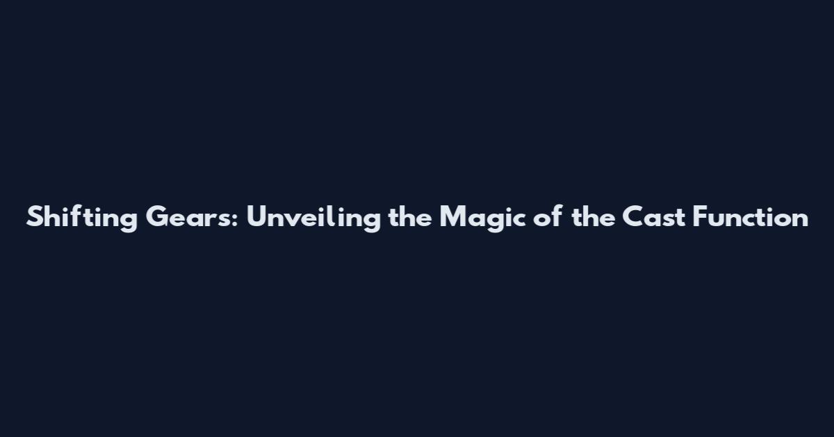 Shifting Gears: Unveiling the Magic of the 'Cast' Function