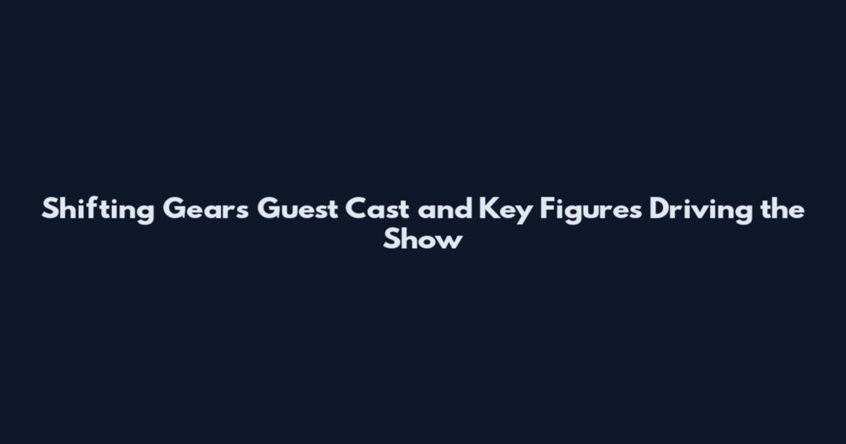 Shifting Gears Guest Cast and Key Figures Driving the Show